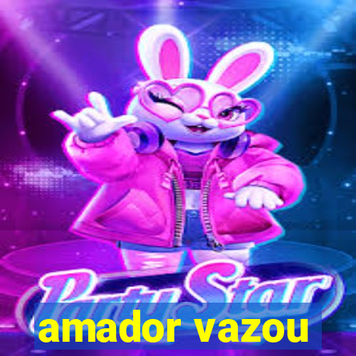 amador vazou